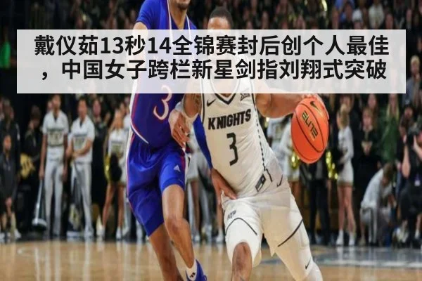 戴仪茹13秒14全锦赛封后创个人最佳，中国女子跨栏新星剑指刘翔式突破