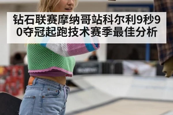 钻石联赛摩纳哥站科尔利9秒90夺冠起跑技术赛季最佳分析