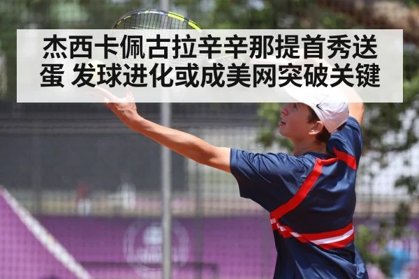 杰西卡佩古拉辛辛那提首秀送蛋 发球进化或成美网突破关键