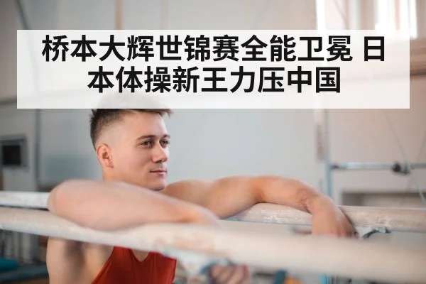 桥本大辉世锦赛全能卫冕 日本体操新王力压中国
