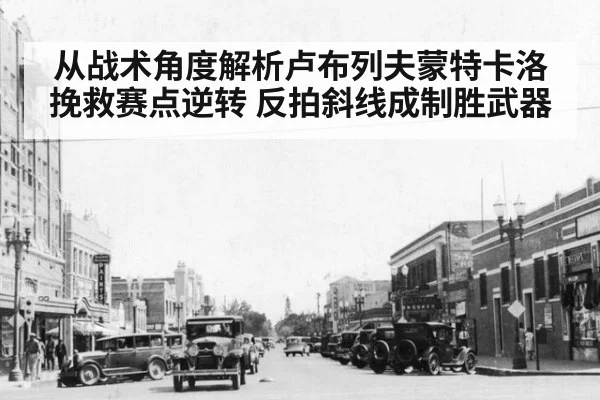 从战术角度解析卢布列夫蒙特卡洛挽救赛点逆转 反拍斜线成制胜武器
